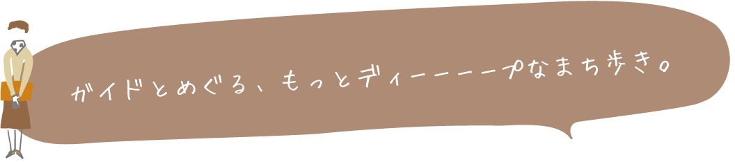 ガイドとめぐる、もっとディープなまち歩き。